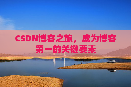 CSDN博客之旅，成为博客第一的关键要素